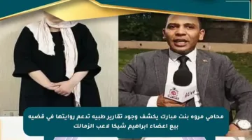 محامي مروة بنت مبارك يكشف وجود تقارير طبية تدعم روايتها في قضية بيع أعضاء إبراهيم شيكا لاعب الزمالك